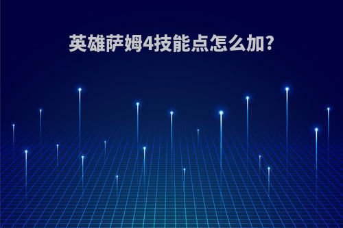 英雄萨姆4技能点怎么加?