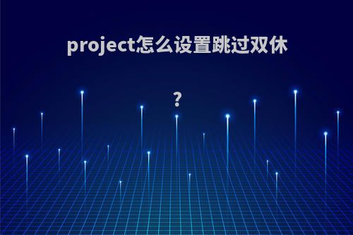 project怎么设置跳过双休?