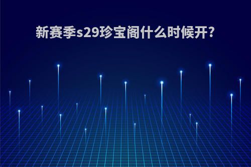 新赛季s29珍宝阁什么时候开?