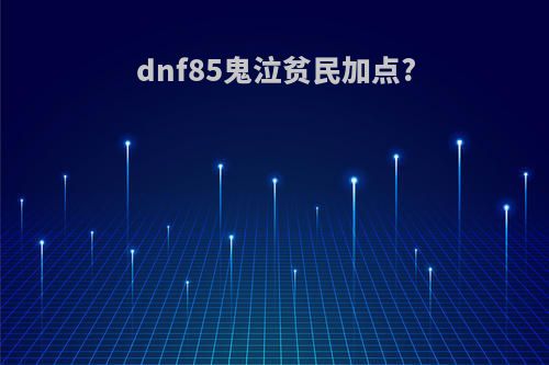 dnf85鬼泣贫民加点?