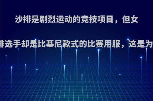 沙排是剧烈运动的竞技项目，但女子沙排选手却是比基尼款式的比赛用服，这是为什么?