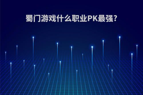 蜀门游戏什么职业PK最强?