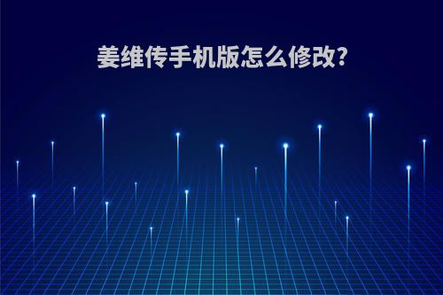 姜维传手机版怎么修改?