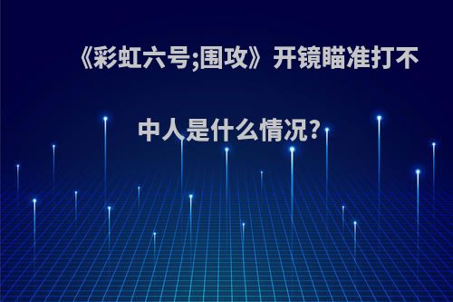 《彩虹六号;围攻》开镜瞄准打不中人是什么情况?