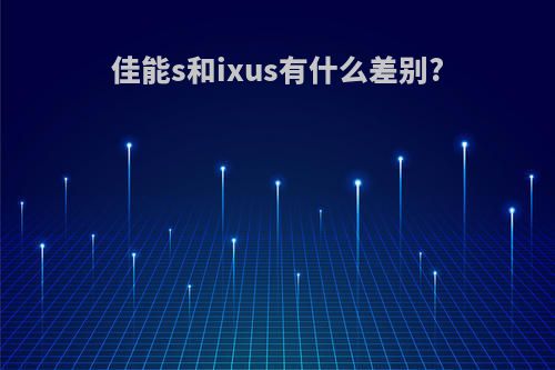 佳能s和ixus有什么差别?