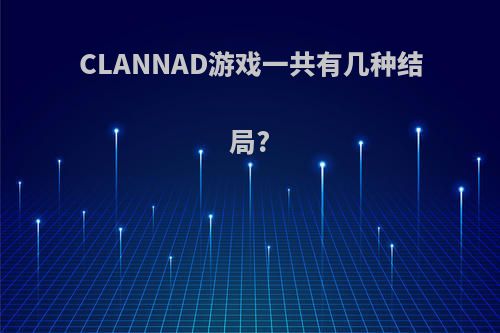 CLANNAD游戏一共有几种结局?