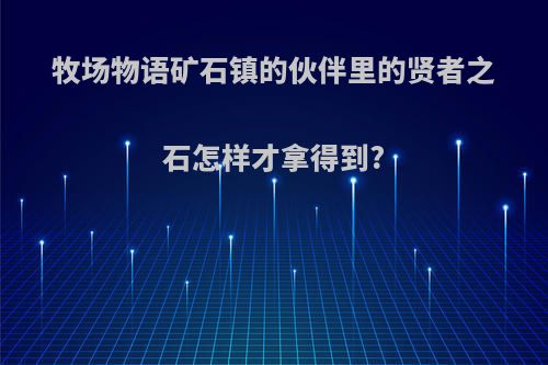 牧场物语矿石镇的伙伴里的贤者之石怎样才拿得到?