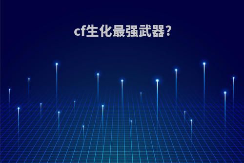 cf生化最强武器?