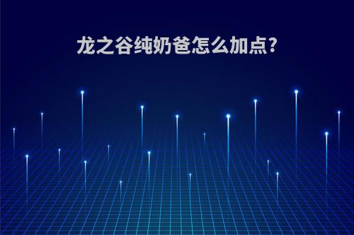 龙之谷纯奶爸怎么加点?