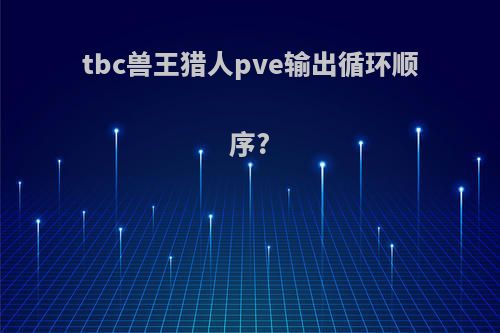 tbc兽王猎人pve输出循环顺序?