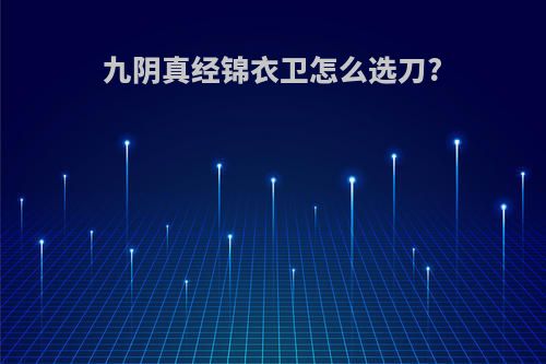 九阴真经锦衣卫怎么选刀?