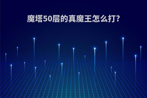 魔塔50层的真魔王怎么打?