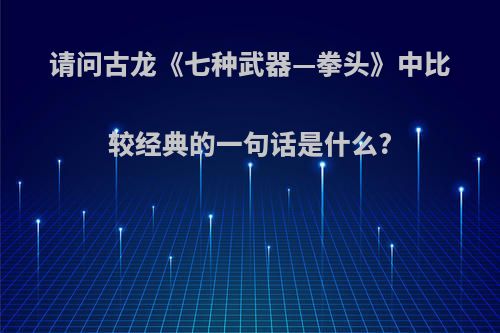 请问古龙《七种武器—拳头》中比较经典的一句话是什么?