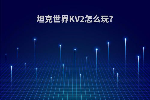 坦克世界KV2怎么玩?