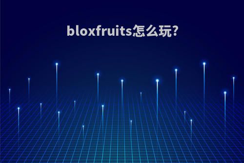 bloxfruits怎么玩?