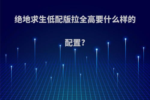 绝地求生低配版拉全高要什么样的配置?