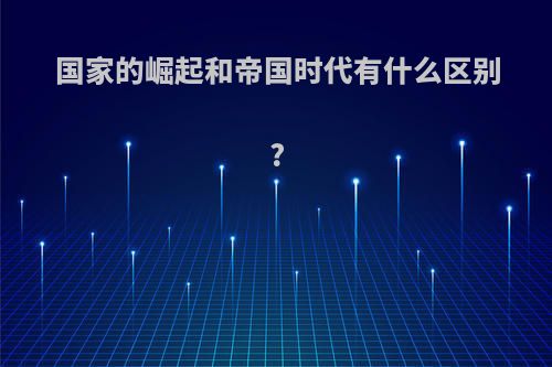 国家的崛起和帝国时代有什么区别?