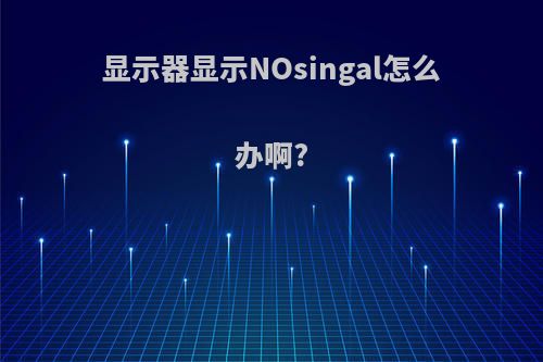 显示器显示NOsingal怎么办啊?