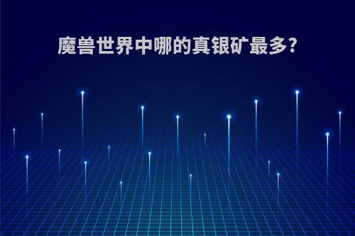 魔兽世界中哪的真银矿最多?