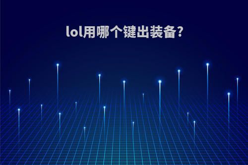 lol用哪个键出装备?