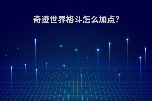 奇迹世界格斗怎么加点?