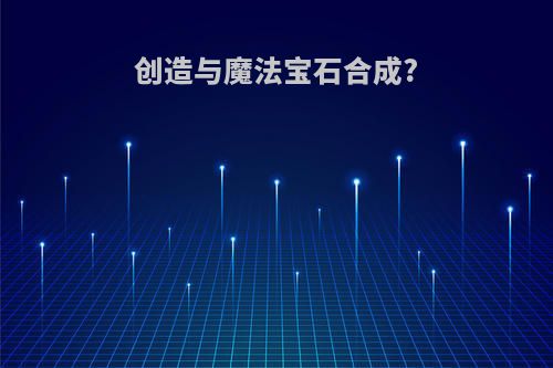 创造与魔法宝石合成?