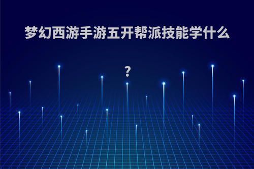 梦幻西游手游五开帮派技能学什么?