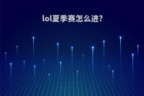 lol夏季赛怎么进?