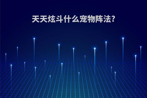 天天炫斗什么宠物阵法?