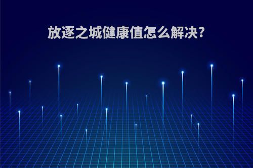 放逐之城健康值怎么解决?