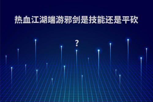 热血江湖端游邪剑是技能还是平砍?