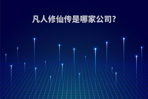 凡人修仙传是哪家公司?