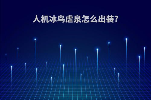 人机冰鸟虐泉怎么出装?