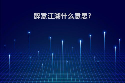 醉意江湖什么意思?