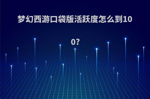 梦幻西游口袋版活跃度怎么到100?