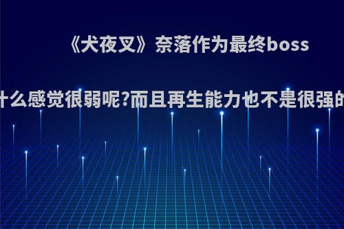 《犬夜叉》奈落作为最终boss，为什么感觉很弱呢?而且再生能力也不是很强的感觉?