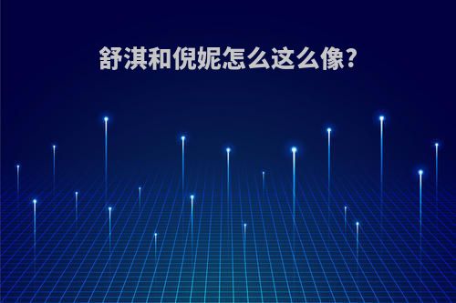 舒淇和倪妮怎么这么像?