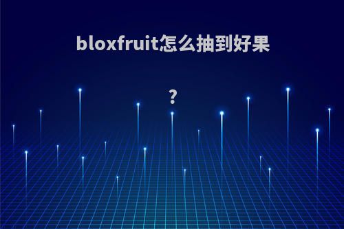 bloxfruit怎么抽到好果?