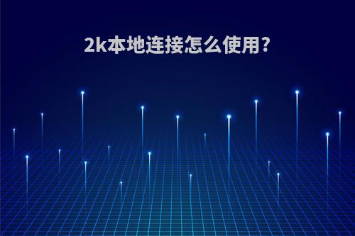 2k本地连接怎么使用?