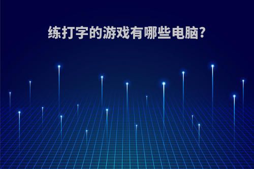 练打字的游戏有哪些电脑?