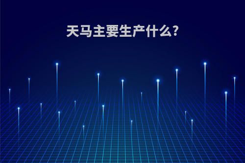 天马主要生产什么?