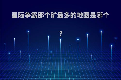 星际争霸那个矿最多的地图是哪个?