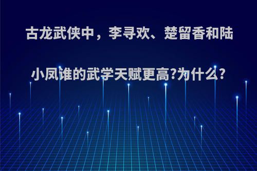 古龙武侠中，李寻欢、楚留香和陆小凤谁的武学天赋更高?为什么?