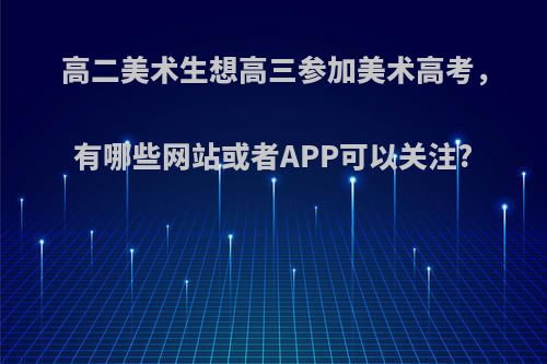 高二美术生想高三参加美术高考，有哪些网站或者APP可以关注?