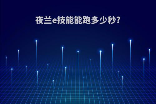 夜兰e技能能跑多少秒?