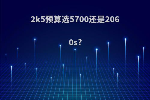 2k5预算选5700还是2060s?