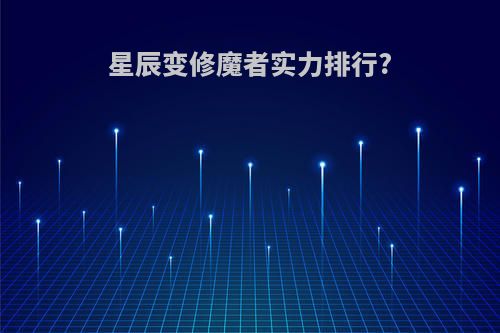 星辰变修魔者实力排行?