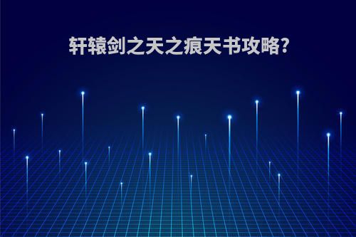 轩辕剑之天之痕天书攻略?