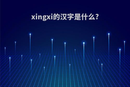 xingxi的汉字是什么?