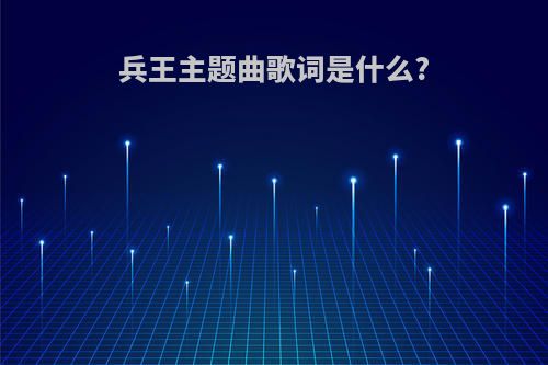 兵王主题曲歌词是什么?